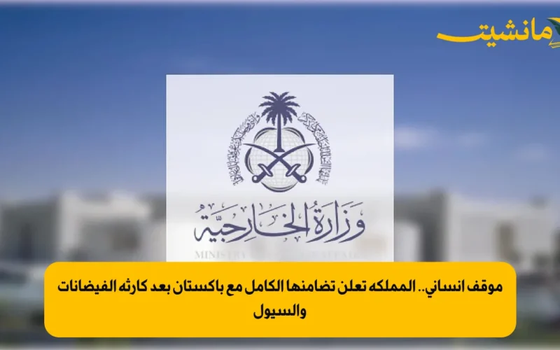 موقف إنساني.. المملكة تعلن تضامنها الكامل مع باكستان بعد كارثة الفيضانات والسيول